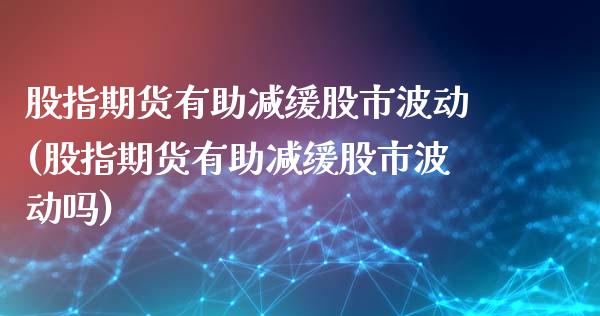 股指期货有助减缓股市波动(股指期货有助减缓股市波动吗)_https://www.zghnxxa.com_国际期货_第1张