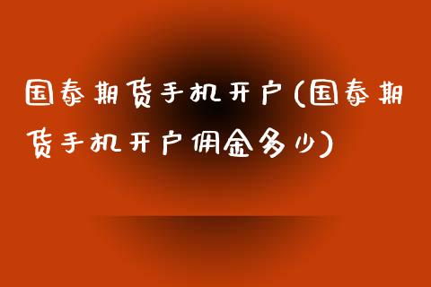国泰期货手机开户(国泰期货手机开户佣金多少)_https://www.zghnxxa.com_期货直播室_第1张