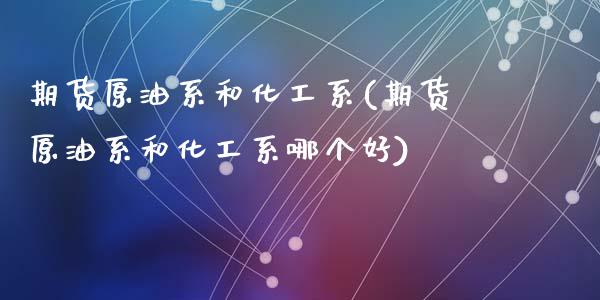 期货原油系和化工系(期货原油系和化工系哪个好)_期货直播室_第1张_期货直播室 期货原油系和化工系(期货原油系和化工系哪个好)_https://www.zghnxxa.com_期货直播室_第1张