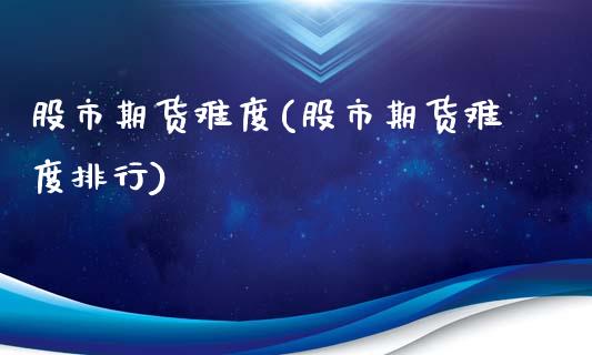 股市期货难度(股市期货难度排行)_https://www.zghnxxa.com_国际期货_第1张