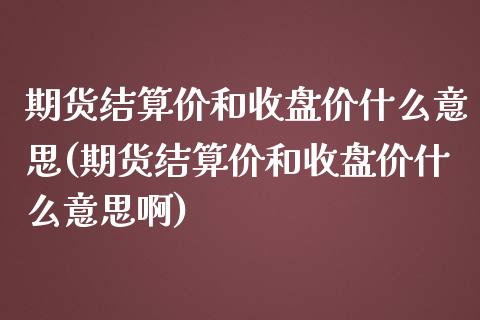 期货结算价和收盘价什么意思(期货结算价和收盘价什么意思啊)_https://www.zghnxxa.com_期货直播室_第1张