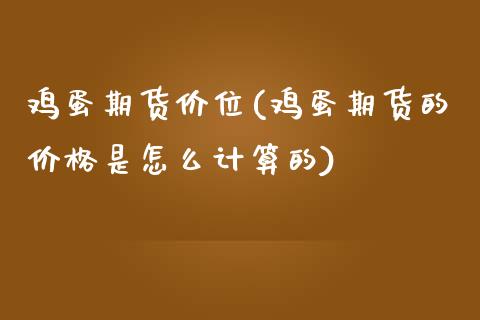 鸡蛋期货价位(鸡蛋期货的价格是怎么计算的)_期货直播室_第1张_期货直播室 鸡蛋期货价位(鸡蛋期货的价格是怎么计算的)_https://www.zghnxxa.com_期货直播室_第1张