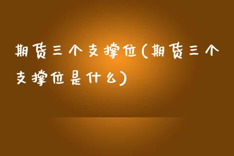 期货三个支撑位(期货三个支撑位是什么)_https://www.zghnxxa.com_期货直播室_第1张