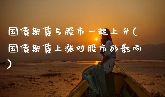 国债期货与股市一起上升(国债期货上涨对股市的影响)_https://www.zghnxxa.com_国际期货_第1张