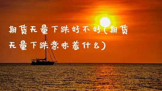 期货无量下跌好不好(期货无量下跌意味着什么)_黄金期货_第1张_期货直播室 期货无量下跌好不好(期货无量下跌意味着什么)_https://www.zghnxxa.com_黄金期货_第1张
