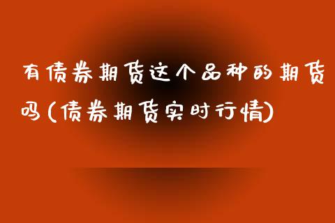 有债券期货这个品种的期货吗(债券期货实时行情)_黄金期货_第1张_期货直播室 有债券期货这个品种的期货吗(债券期货实时行情)_https://www.zghnxxa.com_黄金期货_第1张