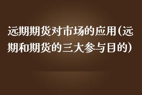 远期期货对市场的应用(远期和期货的三大参与目的)_https://www.zghnxxa.com_期货直播室_第1张