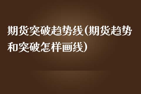 期货突破趋势线(期货趋势和突破怎样画线)_https://www.zghnxxa.com_黄金期货_第1张