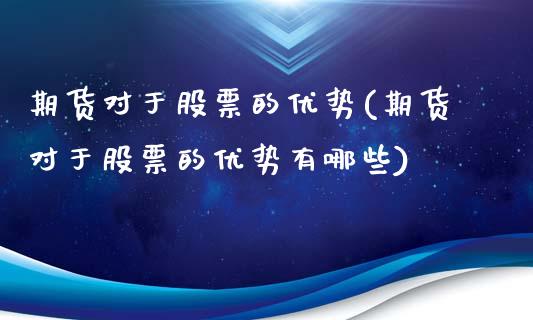 期货对于股票的优势(期货对于股票的优势有哪些)_https://www.zghnxxa.com_国际期货_第1张