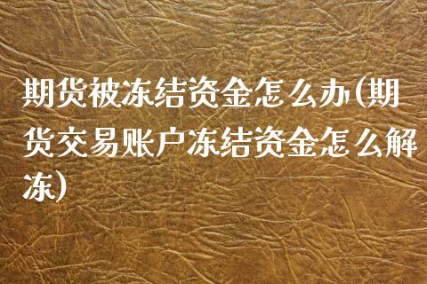 期货被冻结资金怎么办(期货交易账户冻结资金怎么解冻)_内盘期货_第1张_期货直播室 期货被冻结资金怎么办(期货交易账户冻结资金怎么解冻)_https://www.zghnxxa.com_内盘期货_第1张