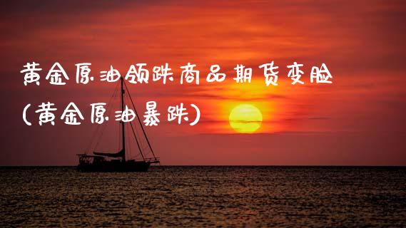 黄金原油领跌商品期货变脸(黄金原油暴跌)_https://www.zghnxxa.com_期货直播室_第1张