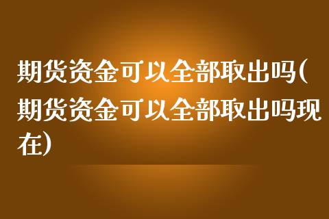 期货资金可以全部取出吗(期货资金可以全部取出吗现在)_期货直播室_第1张_期货直播室 期货资金可以全部取出吗(期货资金可以全部取出吗现在)_https://www.zghnxxa.com_期货直播室_第1张