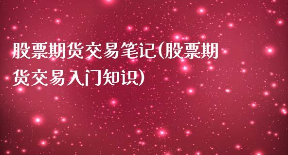 股票期货交易笔记(股票期货交易入门知识)_https://www.zghnxxa.com_国际期货_第1张