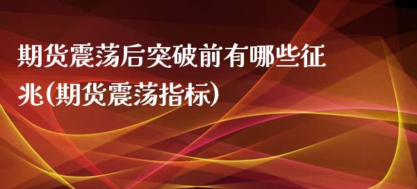 期货震荡后突破前有哪些征兆(期货震荡指标)_https://www.zghnxxa.com_期货直播室_第1张