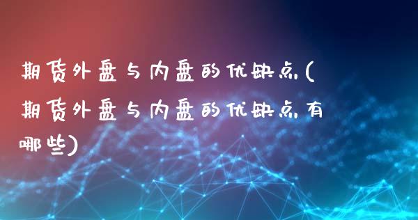 期货外盘与内盘的优缺点(期货外盘与内盘的优缺点有哪些)_国际期货_第1张_期货直播室 期货外盘与内盘的优缺点(期货外盘与内盘的优缺点有哪些)_https://www.zghnxxa.com_国际期货_第1张