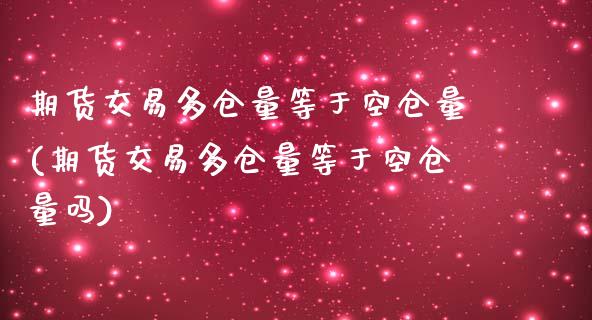 期货交易多仓量等于空仓量(期货交易多仓量等于空仓量吗)_https://www.zghnxxa.com_黄金期货_第1张