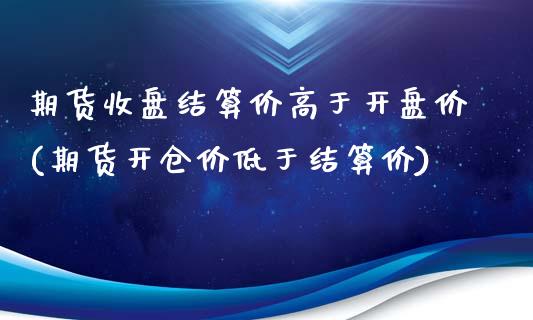 期货收盘结算价高于开盘价(期货开仓价低于结算价)_黄金期货_第1张_期货直播室 期货收盘结算价高于开盘价(期货开仓价低于结算价)_https://www.zghnxxa.com_黄金期货_第1张