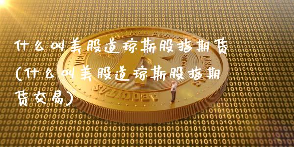 什么叫美股道琼斯股指期货(什么叫美股道琼斯股指期货交易)_内盘期货_第1张_期货直播室 什么叫美股道琼斯股指期货(什么叫美股道琼斯股指期货交易)_https://www.zghnxxa.com_内盘期货_第1张