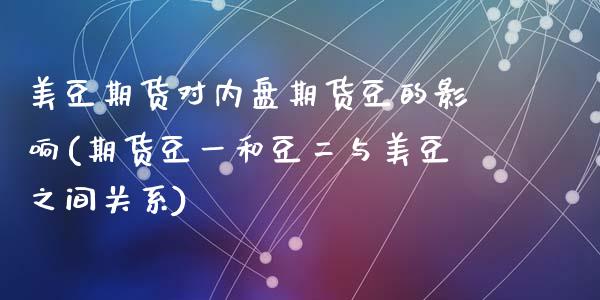美豆期货对内盘期货豆的影响(期货豆一和豆二与美豆之间关系)_内盘期货_第1张_期货直播室 美豆期货对内盘期货豆的影响(期货豆一和豆二与美豆之间关系)_https://www.zghnxxa.com_内盘期货_第1张