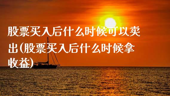 股票买入后什么时候可以卖出(股票买入后什么时候拿收益)_https://www.zghnxxa.com_期货直播室_第1张