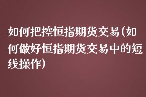 如何把控恒指期货交易(如何做好恒指期货交易中的短线操作)_https://www.zghnxxa.com_内盘期货_第1张