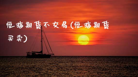 恒指期货不交易(恒指期货买卖)_内盘期货_第1张_期货直播室 恒指期货不交易(恒指期货买卖)_https://www.zghnxxa.com_内盘期货_第1张