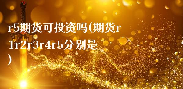 r5期货可投资吗(期货r1r2r3r4r5分别是)_内盘期货_第1张_期货直播室 r5期货可投资吗(期货r1r2r3r4r5分别是)_https://www.zghnxxa.com_内盘期货_第1张