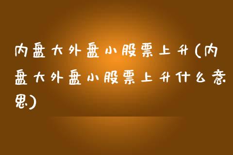 内盘大外盘小股票上升(内盘大外盘小股票上升什么意思)_https://www.zghnxxa.com_黄金期货_第1张