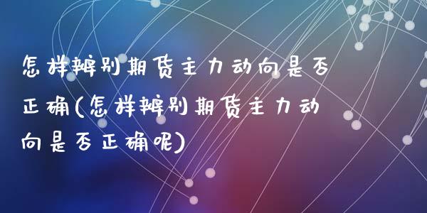 怎样辨别期货主力动向是否正确(怎样辨别期货主力动向是否正确呢)_https://www.zghnxxa.com_期货直播室_第1张