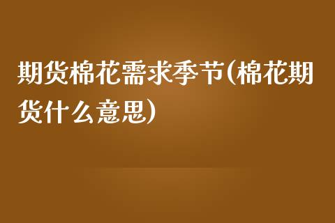 期货棉花需求季节(棉花期货什么意思)_内盘期货_第1张_期货直播室 期货棉花需求季节(棉花期货什么意思)_https://www.zghnxxa.com_内盘期货_第1张