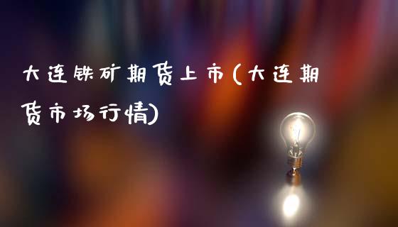 大连铁矿期货上市(大连期货市场行情)_https://www.zghnxxa.com_期货直播室_第1张