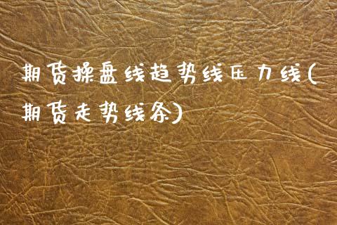 期货操盘线趋势线压力线(期货走势线条)_https://www.zghnxxa.com_期货直播室_第1张