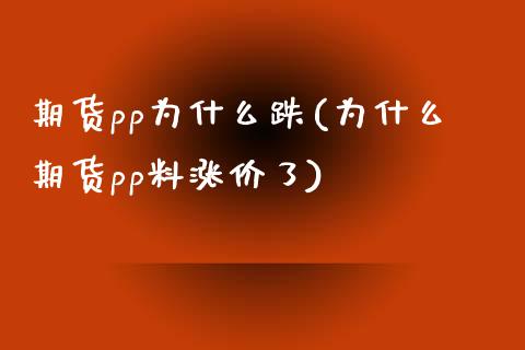 期货pp为什么跌(为什么期货pp料涨价了)_https://www.zghnxxa.com_内盘期货_第1张