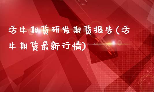 活牛期货研发期货报告(活牛期货最新行情)_https://www.zghnxxa.com_内盘期货_第1张