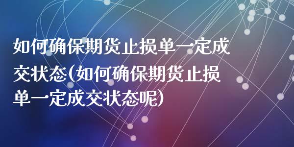 如何确保期货止损单一定成交状态(如何确保期货止损单一定成交状态呢)_https://www.zghnxxa.com_期货直播室_第1张
