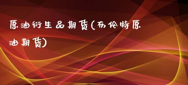 原油衍生品期货(布伦特原油期货)_期货直播室_第1张_期货直播室 原油衍生品期货(布伦特原油期货)_https://www.zghnxxa.com_期货直播室_第1张