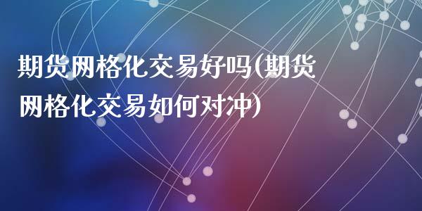 期货网格化交易好吗(期货网格化交易如何对冲)_https://www.zghnxxa.com_黄金期货_第1张