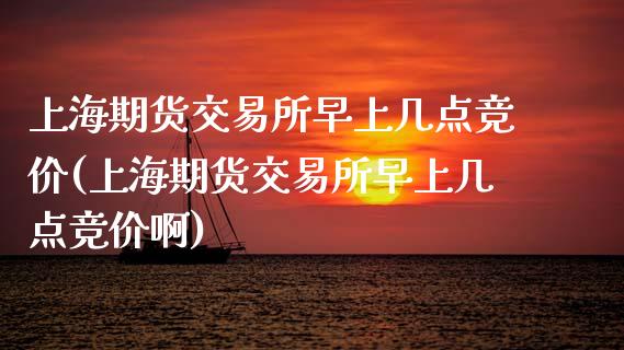 上海期货交易所早上几点竞价(上海期货交易所早上几点竞价啊)_内盘期货_第1张_期货直播室 上海期货交易所早上几点竞价(上海期货交易所早上几点竞价啊)_https://www.zghnxxa.com_内盘期货_第1张