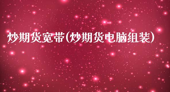 炒期货宽带(炒期货电脑组装)_国际期货_第1张_期货直播室 炒期货宽带(炒期货电脑组装)_https://www.zghnxxa.com_国际期货_第1张