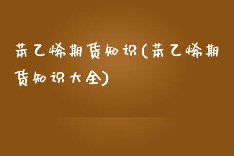 苯乙烯期货知识(苯乙烯期货知识大全)_国际期货_第1张_期货直播室 苯乙烯期货知识(苯乙烯期货知识大全)_https://www.zghnxxa.com_国际期货_第1张