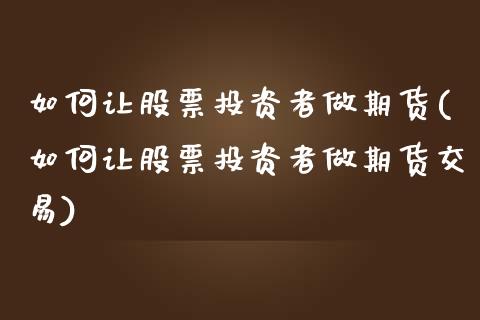 如何让股票投资者做期货(如何让股票投资者做期货交易)_期货直播室_第1张_期货直播室 如何让股票投资者做期货(如何让股票投资者做期货交易)_https://www.zghnxxa.com_期货直播室_第1张