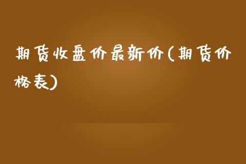 期货收盘价最新价(期货价格表)_https://www.zghnxxa.com_内盘期货_第1张
