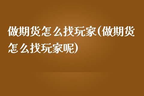 做期货怎么找玩家(做期货怎么找玩家呢)_内盘期货_第1张_期货直播室 做期货怎么找玩家(做期货怎么找玩家呢)_https://www.zghnxxa.com_内盘期货_第1张