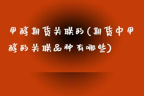 甲醇期货关联的(期货中甲醇的关联品种有哪些)_https://www.zghnxxa.com_国际期货_第1张