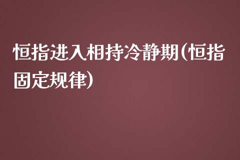 恒指进入相持冷静期(恒指固定规律)_https://www.zghnxxa.com_黄金期货_第1张