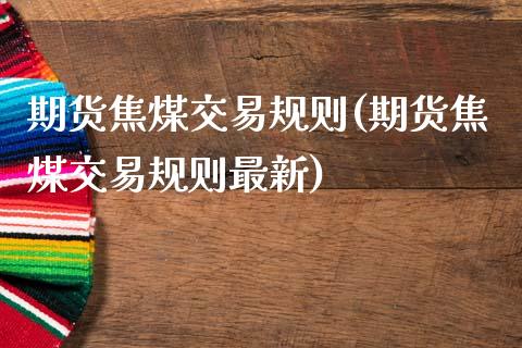 期货焦煤交易规则(期货焦煤交易规则最新)_内盘期货_第1张_期货直播室 期货焦煤交易规则(期货焦煤交易规则最新)_https://www.zghnxxa.com_内盘期货_第1张