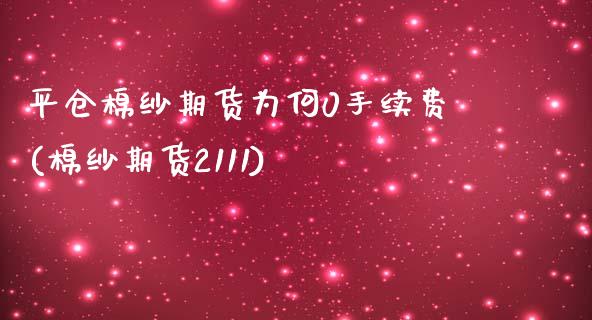 平仓棉纱期货为何0手续费(棉纱期货2111)_https://www.zghnxxa.com_黄金期货_第1张