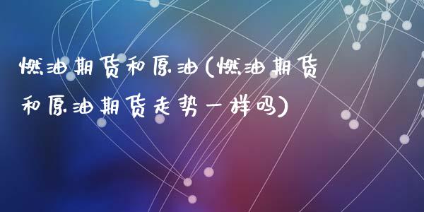 燃油期货和原油(燃油期货和原油期货走势一样吗)_内盘期货_第1张_期货直播室 燃油期货和原油(燃油期货和原油期货走势一样吗)_https://www.zghnxxa.com_内盘期货_第1张