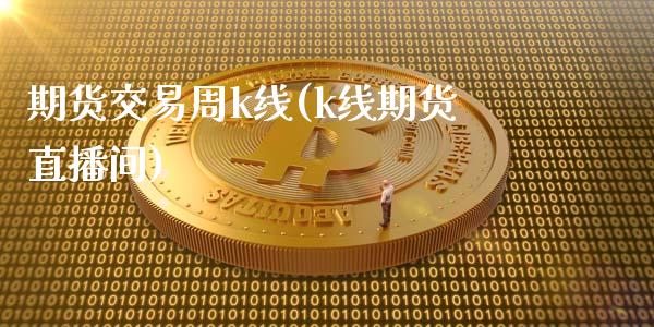 期货交易周k线(k线期货直播间)_https://www.zghnxxa.com_内盘期货_第1张