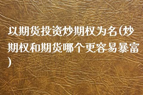 以期货投资炒期权为名(炒期权和期货哪个更容易暴富)_https://www.zghnxxa.com_国际期货_第1张